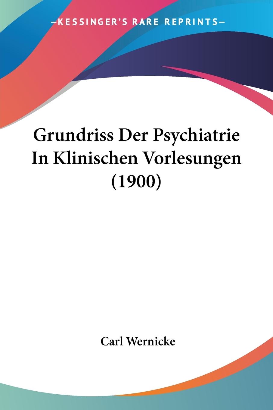 Grundriss Der Psychiatrie In Klinischen Vorlesungen (1900) | Carl Wernicke | Taschenbuch | Paperback | Deutsch | 2009 | Kessinger Publishing, LLC | EAN 9781120515681 - Wernicke, Carl