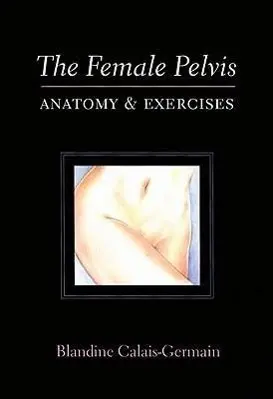 Cover: 9780939616381 | The Female Pelvis | Anatomy &amp; Exercises | Blandine Calais-Germain