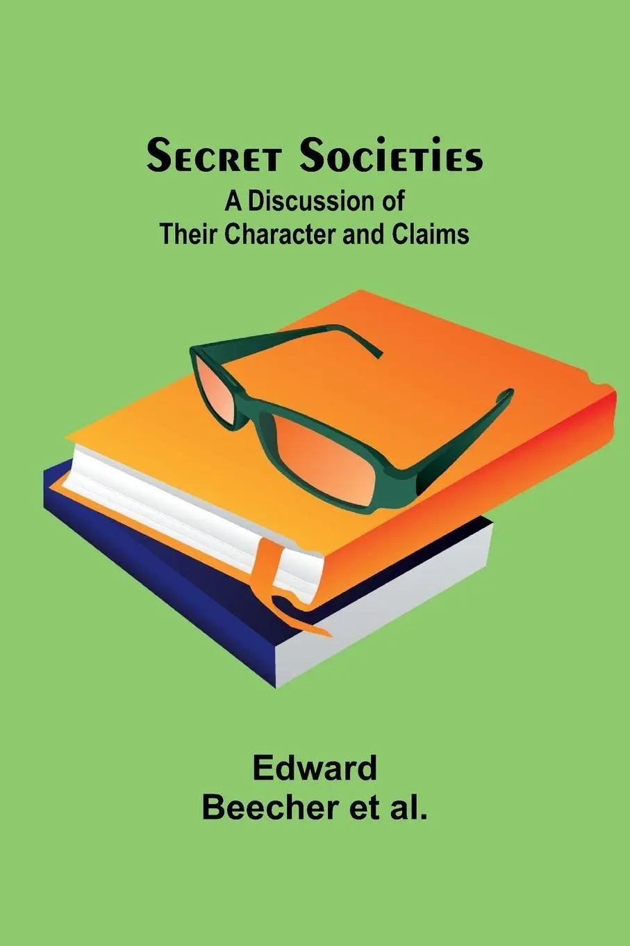 Cover: 9789357917681 | Secret Societies | A Discussion of Their Character and Claims | Al.