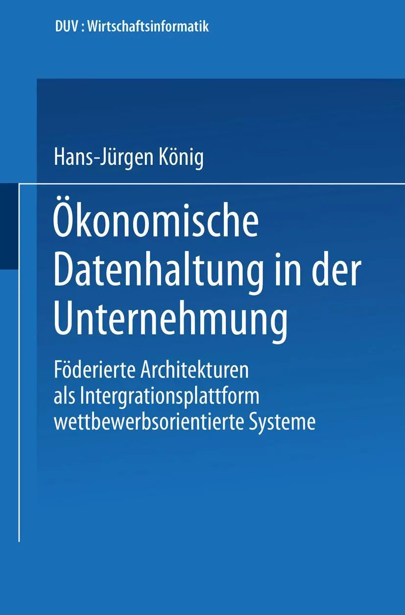 Ökonomische Datenhaltung in der Unternehmung: Föderierte Architekturen als Integrationsplattform wettbewerbsorientierter Systeme (Wirtschaftsinformatik)