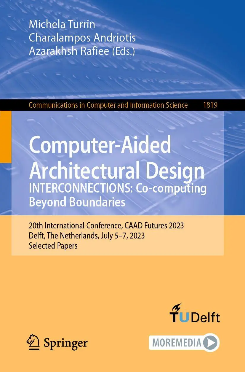 Computer-Aided Architectural Design. INTERCONNECTIONS: Co-computing Beyond Boundaries: 20th International Conference, CAAD Futures 2023, Delft, The ... and Information Science, 1819, Band 1819)
