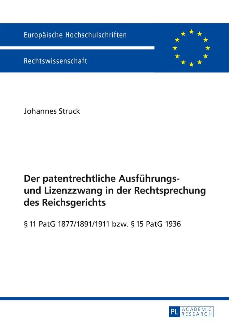 Der patentrechtliche Ausführungs- und Lizenzzwang in der Rechtsprechung des Reichsgerichts: § 11 PatG 1877/1891/1911 bzw. § 15 PatG 1936 (Europäische ... / Publications Universitaires Européennes)