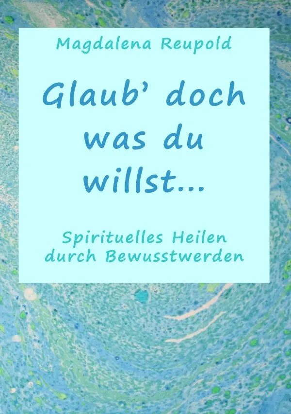 Cover: 9783844253382 | Glaub' doch was du willst... | Spirituelles Heilen durch Bewusstwerden