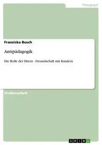 Cover: 9783638863582 | Antipädagogik | Die Rolle der Eltern - Freundschaft mit Kindern | Buch