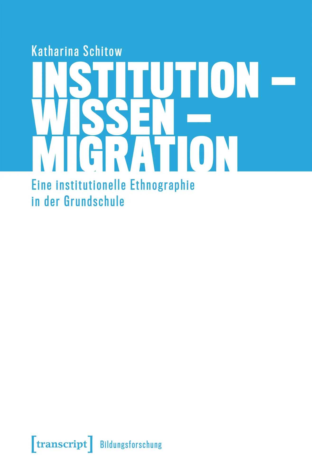 Institution – Wissen – Migration: Eine institutionelle Ethnographie in der Grundschule (Bildungsforschung)