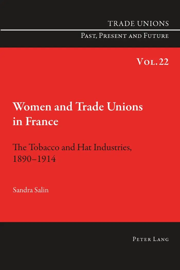 Women and Trade Unions in France: The Tobacco and Hat Industries, 1890-1914 (Trade Unions. Past, Present and Future)