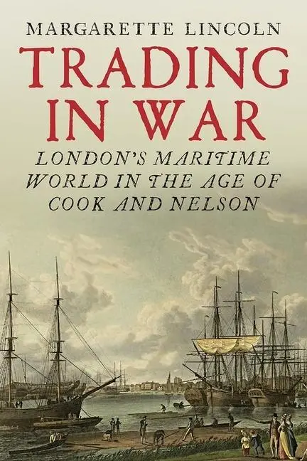 Cover: 9780300227482 | Trading in War | London's Maritime World in the Age of Cook and Nelson