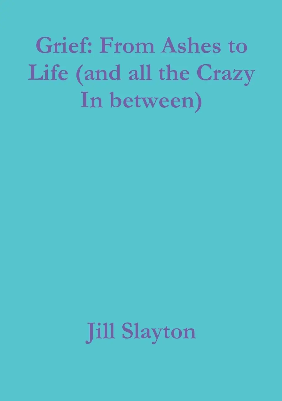 Cover: 9781794777682 | Grief | From Ashes to Life (and all the Crazy In between) | Slayton