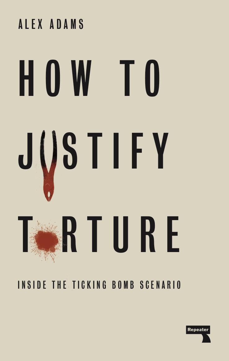 Cover: 9781912248582 | How to Justify Torture: Inside the Ticking Bomb Scenario | Alex Adams