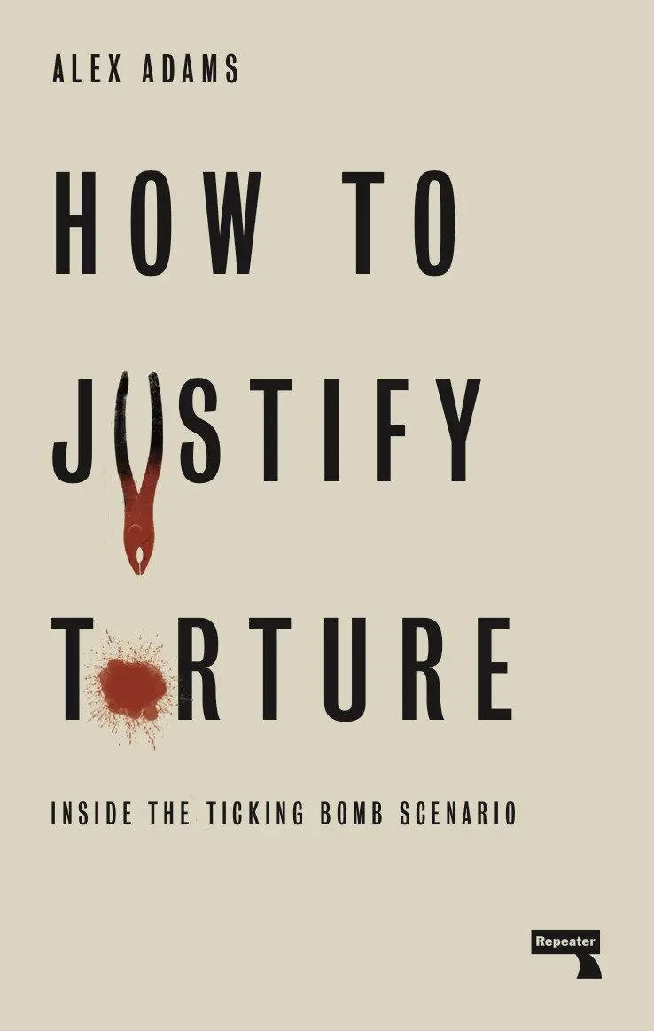 Cover: 9781912248582 | How to Justify Torture: Inside the Ticking Bomb Scenario | Alex Adams