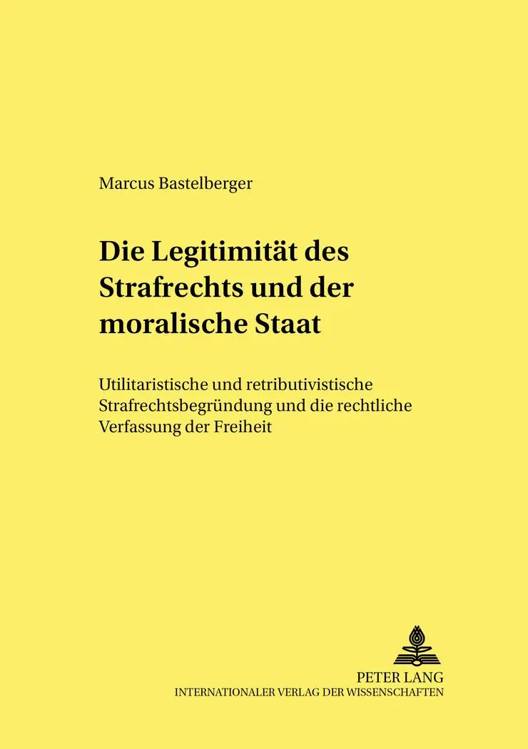Die Legitimität des Strafrechts und der «moralische Staat»: Utilitaristische und retributivistische Strafrechtsbegründung und die rechtliche ... kriminalwissenschaftliche Studien)