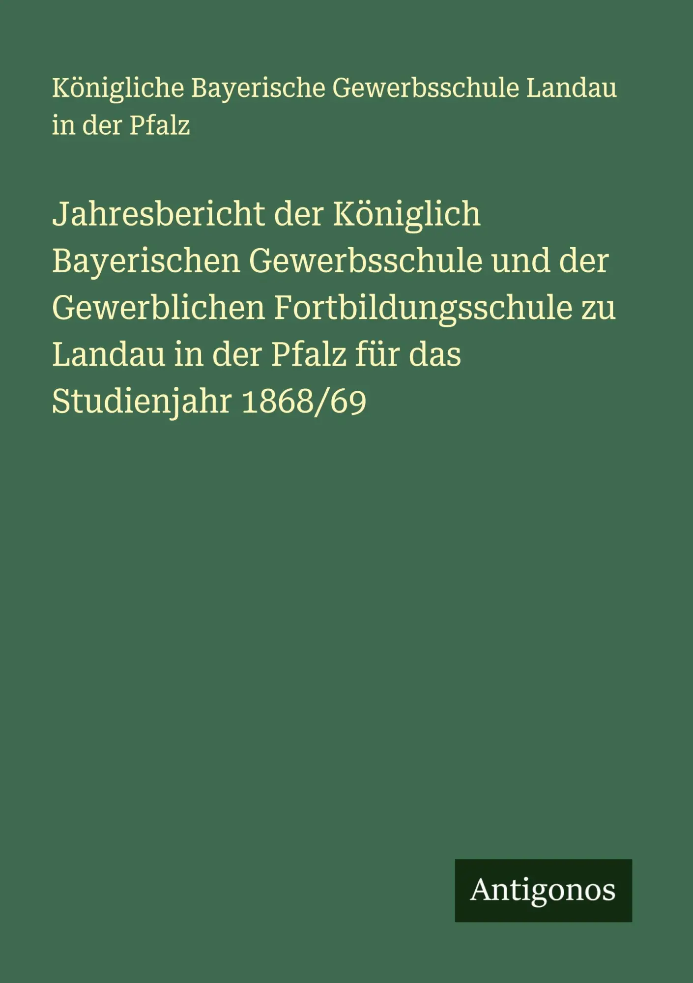 Jahresbericht der Königlich Bayerischen Gewerbsschule und der Gewerblichen Fortbildungsschule zu Landau in der Pfalz für das Studienjahr 1868/69