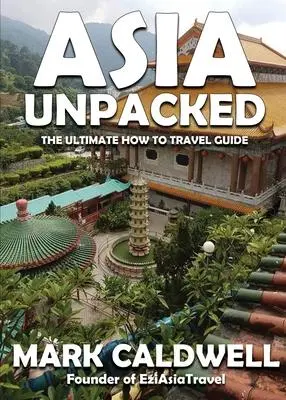 Cover: 9780645201383 | Asia Unpacked | The ultimate how to travel guide | Mark Caldwell