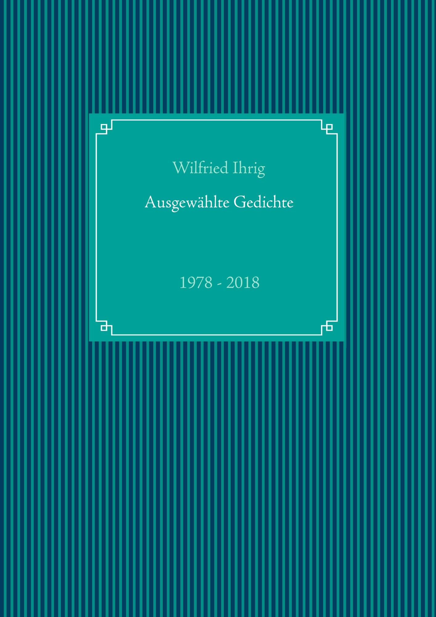 Cover: 9783748151883 | Ausgewählte Gedichte | 1978 - 2018 | Wilfried Ihrig | Taschenbuch