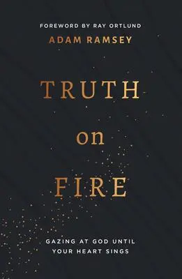 Cover: 9781784986483 | Truth on Fire | Gazing at God Until Your Heart Sings | Adam Ramsey