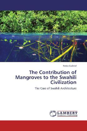The Contribution of Mangroves to the Swahili Civilization | The Case of Swahili Architecture | Festo Gabriel | Taschenbuch | Englisch | LAP Lambert Academic Publishing | EAN 9783848437283 - Gabriel, Festo