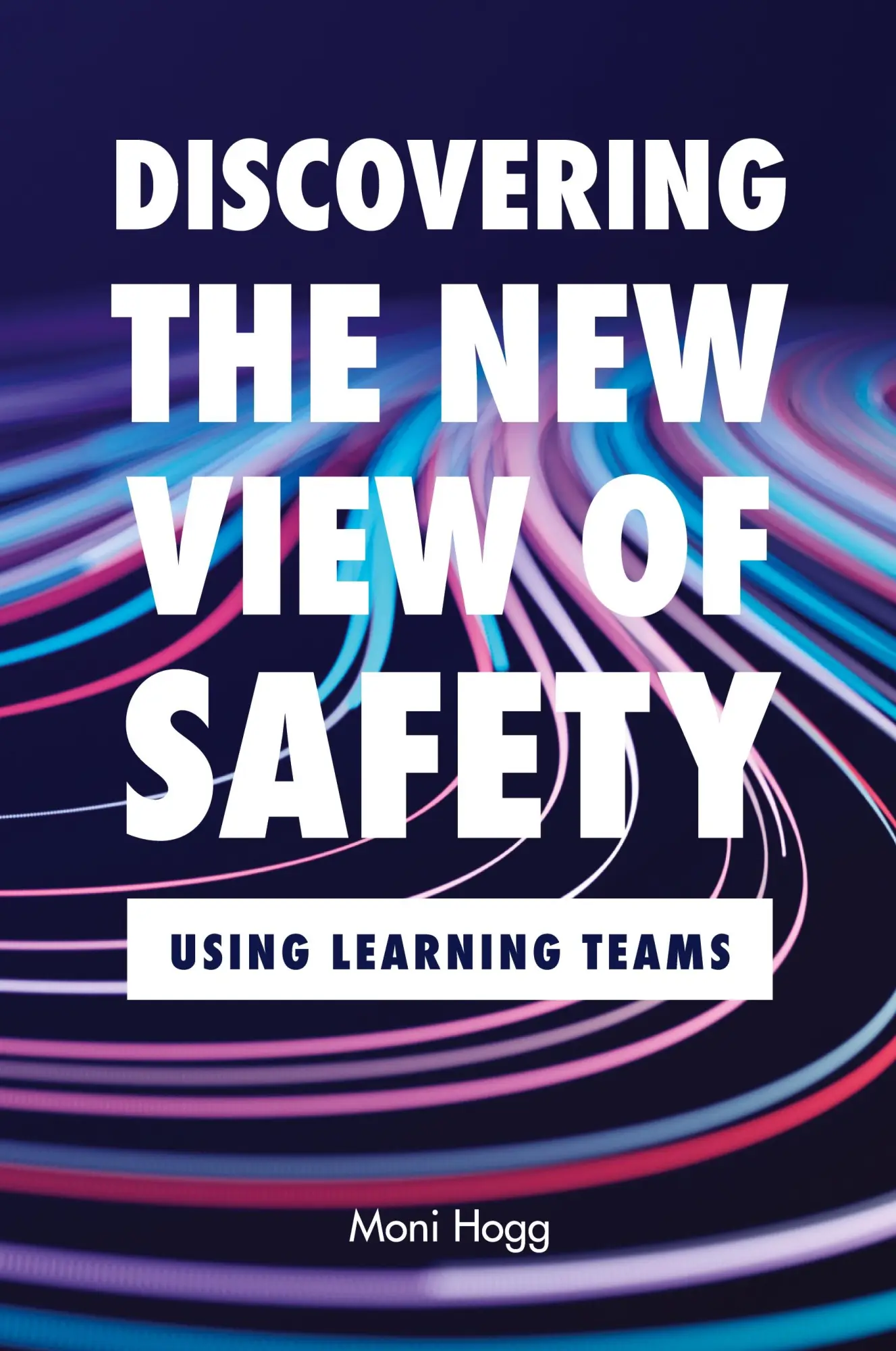 Cover: 9780473717483 | Discovering the New View of Safety | Using Learning Teams | Moni Hogg
