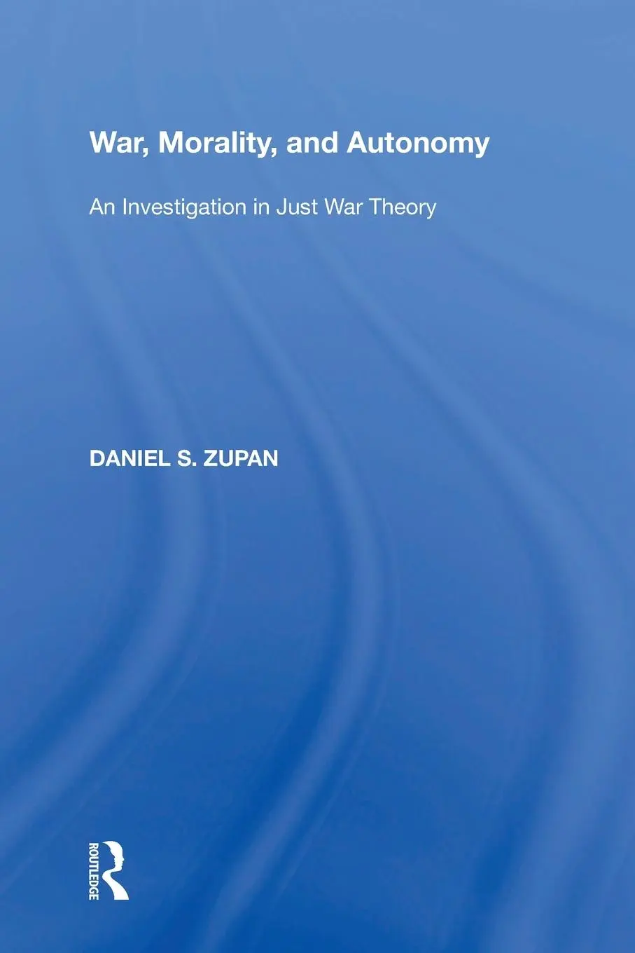 Cover: 9781138358584 | War, Morality, and Autonomy | An Investigation in Just War Theory