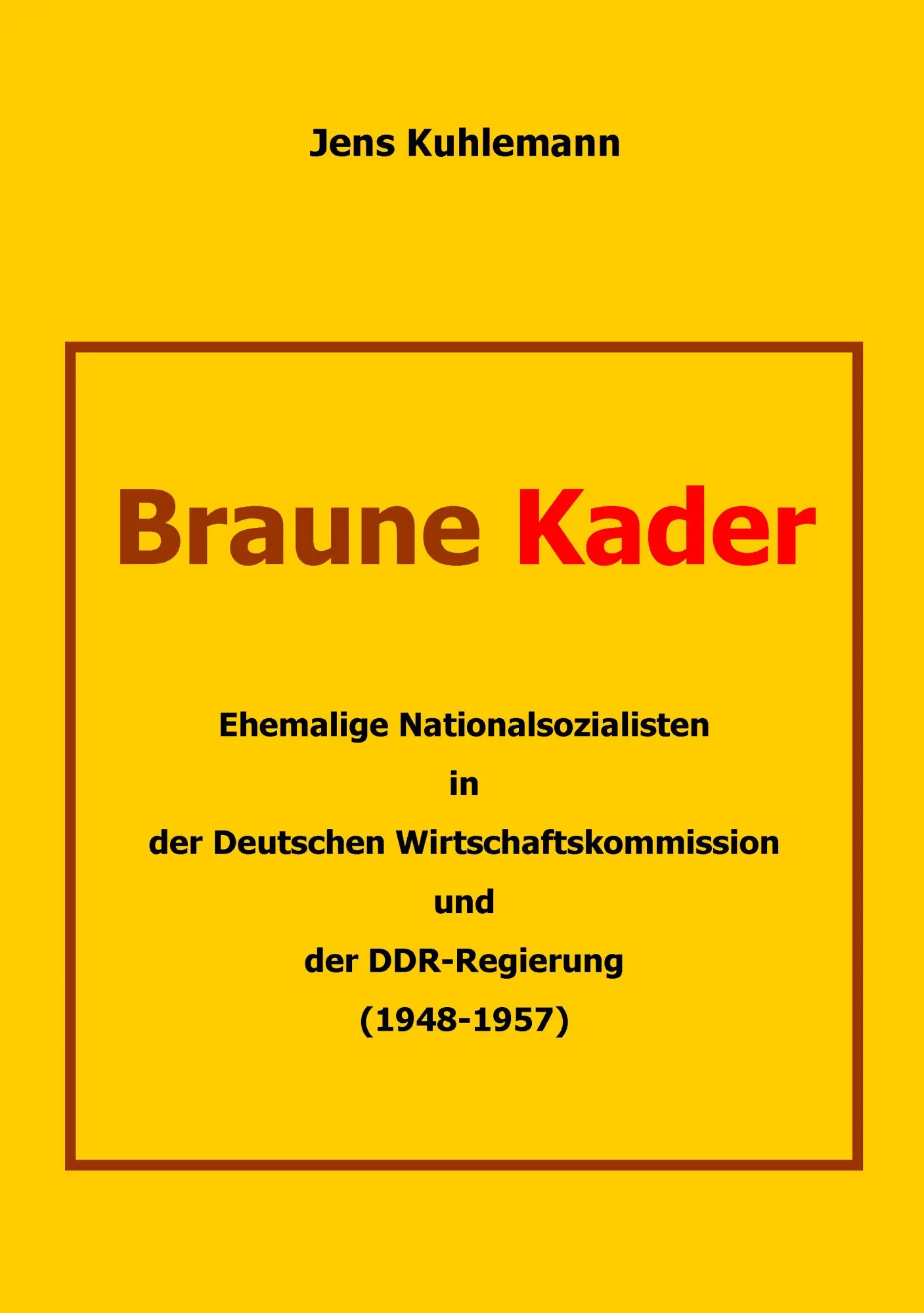 Braune Kader: Ehemalige Nationalsozialisten in der Deutschen Wirtschaftskommission und der DDR-Regierung (1948 - 1957)