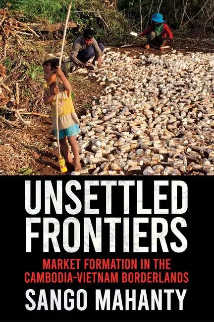 Cover: 9781501761485 | Unsettled Frontiers – Market Formation in the Cambodia–Vietnam...