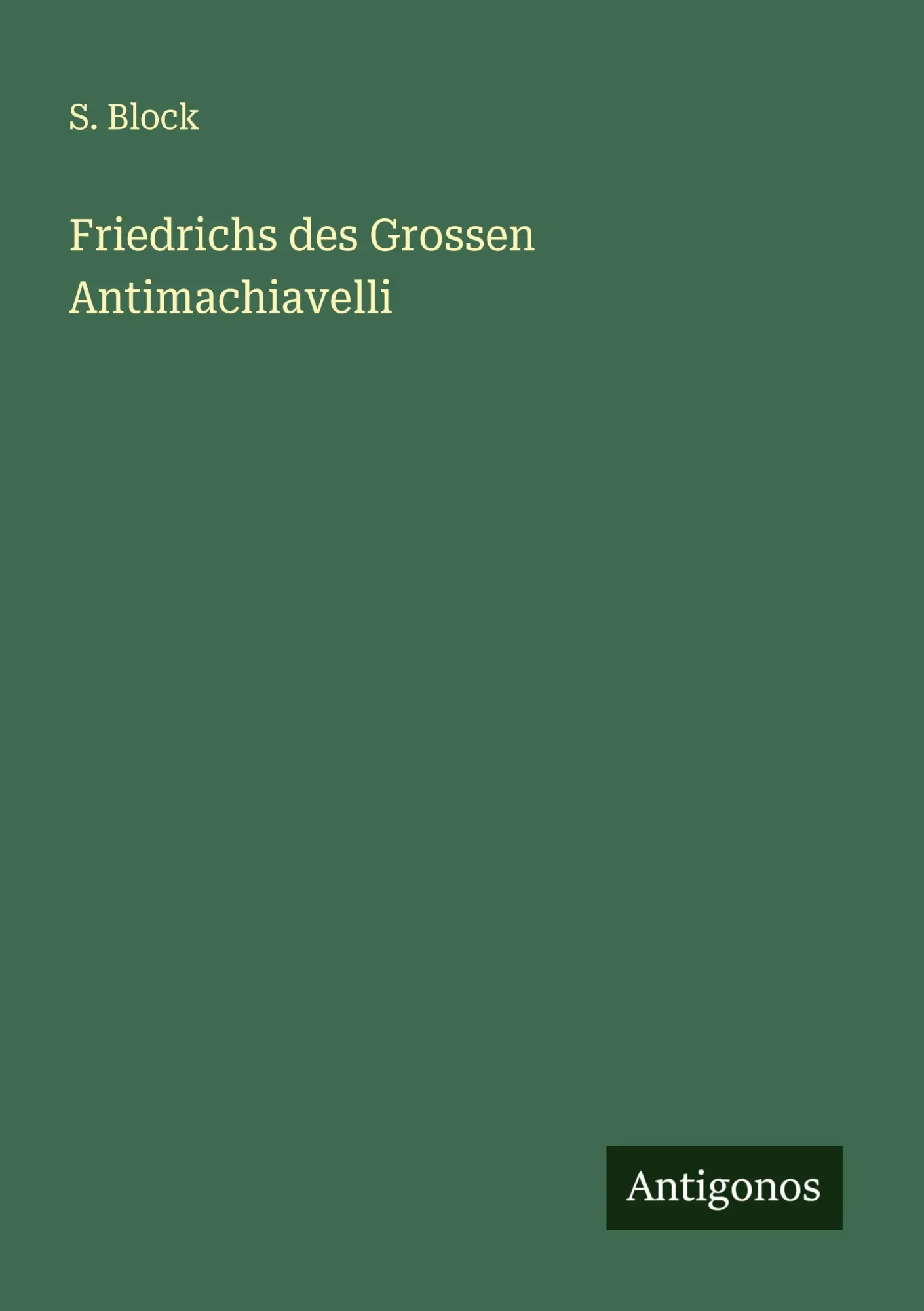 Cover: 9783386474085 | Friedrichs des Grossen Antimachiavelli | S. Block | Taschenbuch | 2024