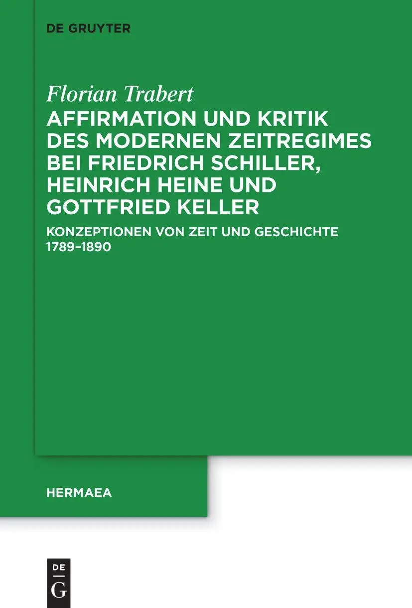 Affirmation und Kritik des modernen Zeitregimes bei Friedrich Schiller, Heinrich Heine und Gottfried Keller: Konzeptionen von Zeit und Geschichte 1789–1890 (Hermaea. Neue Folge, 163)