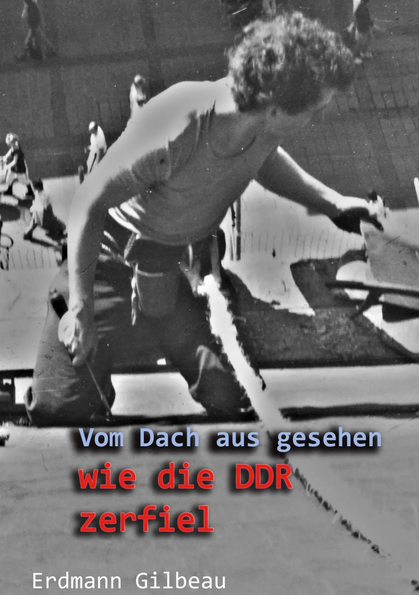 Cover: 9783695710386 | Vom Dach aus gesehen wie die DDR zerfiel | Erdmann Gilbeau | Buch