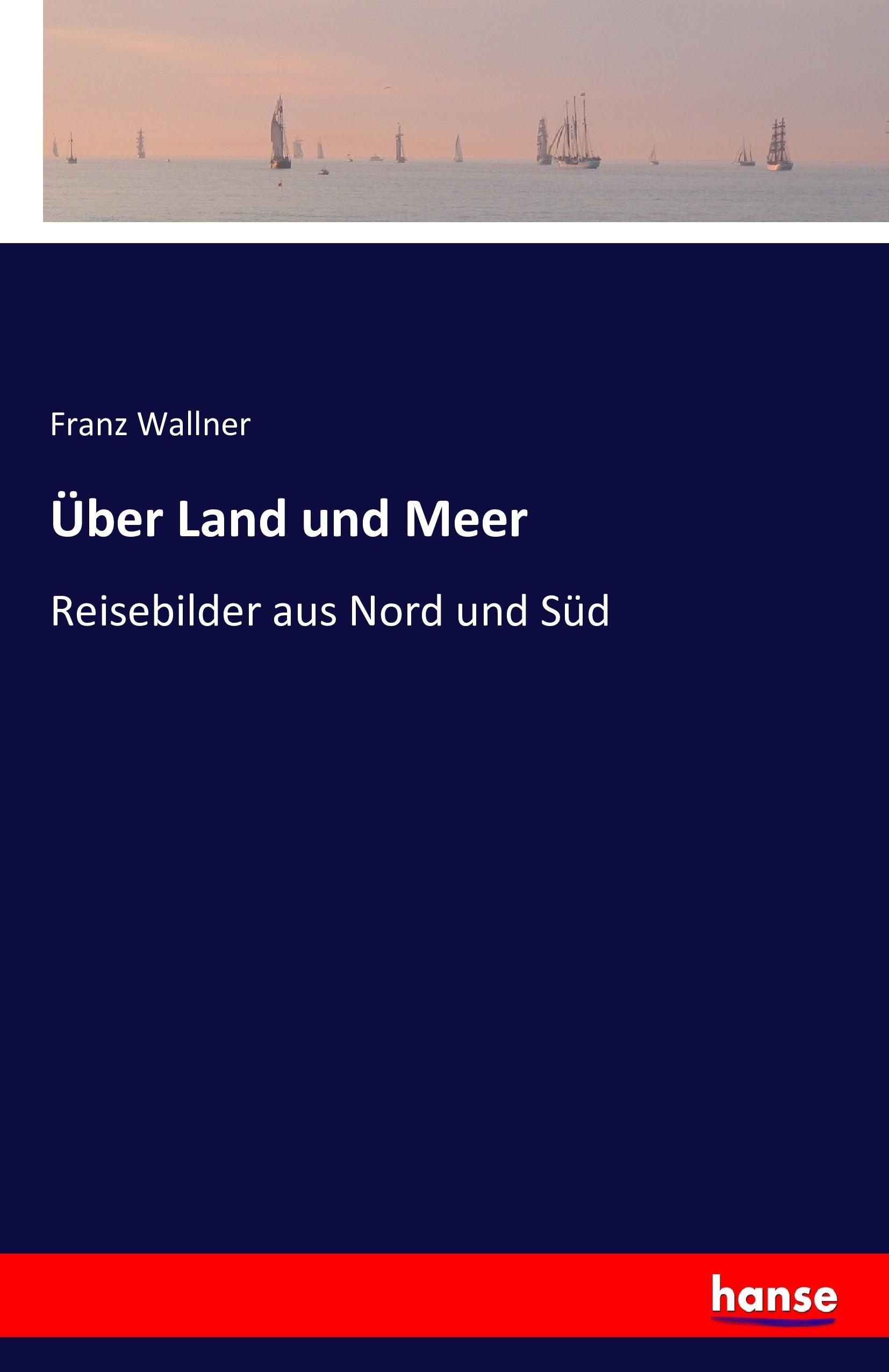 Über Land und Meer | Reisebilder aus Nord und Süd | Franz Wallner | Taschenbuch | Paperback | 308 S. | Deutsch | 2016 | hansebooks | EAN 9783742810786 - Wallner, Franz