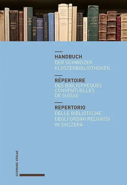 Handbuch der Schweizer Klosterbibliotheken - Répertoire des bibliothèques conventuelles de Suisse - Repertorio delle...