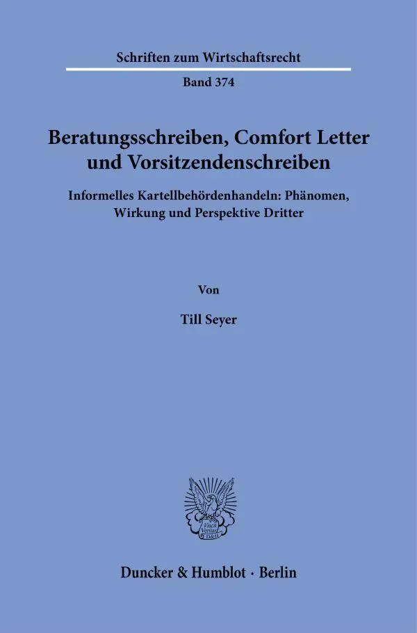 Beratungsschreiben, Comfort Letter und Vorsitzendenschreiben: Informelles Kartellbehördenhandeln: Phänomen, Wirkung und Perspektive Dritter (Schriften zum Wirtschaftsrecht)