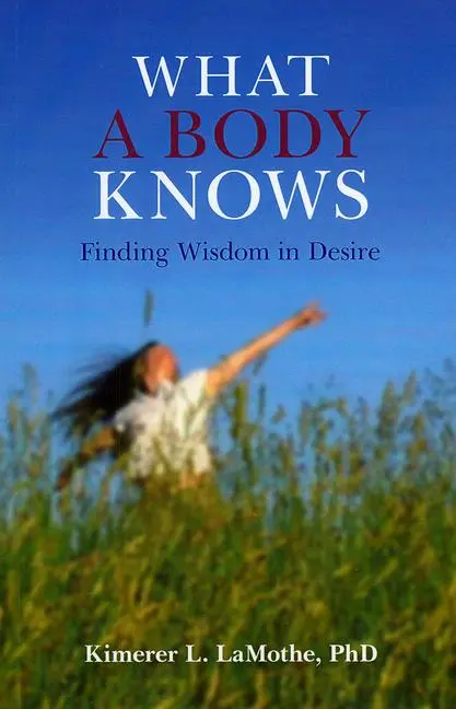 Cover: 9781846941887 | What a Body Knows | Finding Wisdom in Desire | Kimerer L Lamothe