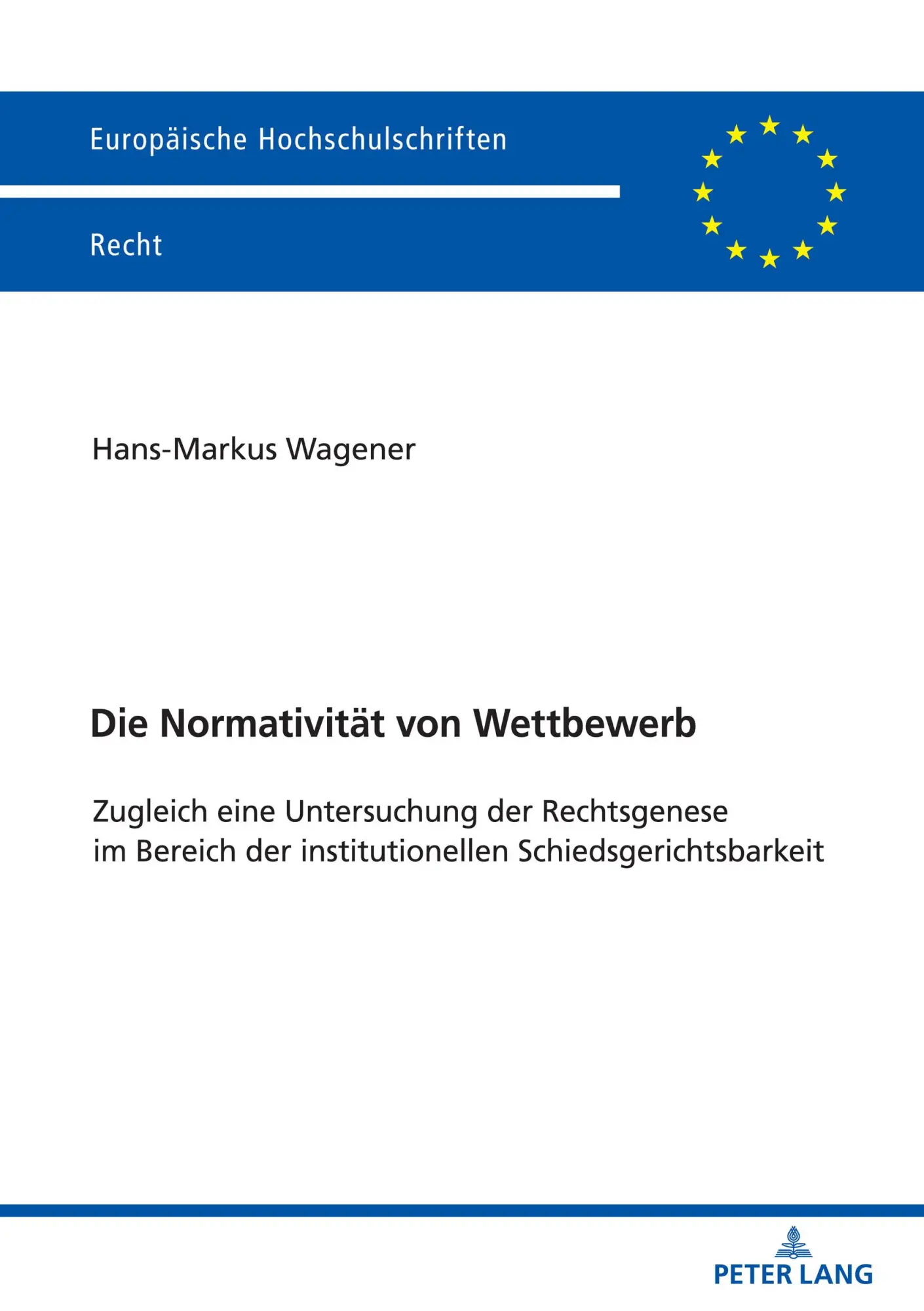 Die Normativität von Wettbewerb: Zugleich eine Untersuchung der Rechtsgenese im Bereich der institutionellen Schiedsgerichtsbarkeit (Europäische Hochschulschriften Recht, Band 6689)