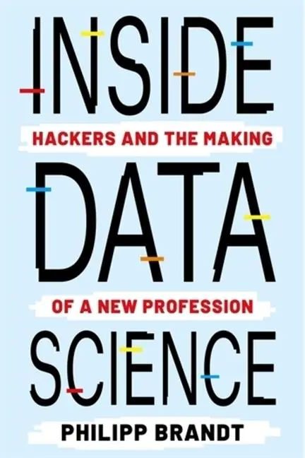 Cover: 9780231214087 | Inside Data Science | Hackers and the Making of a New Profession
