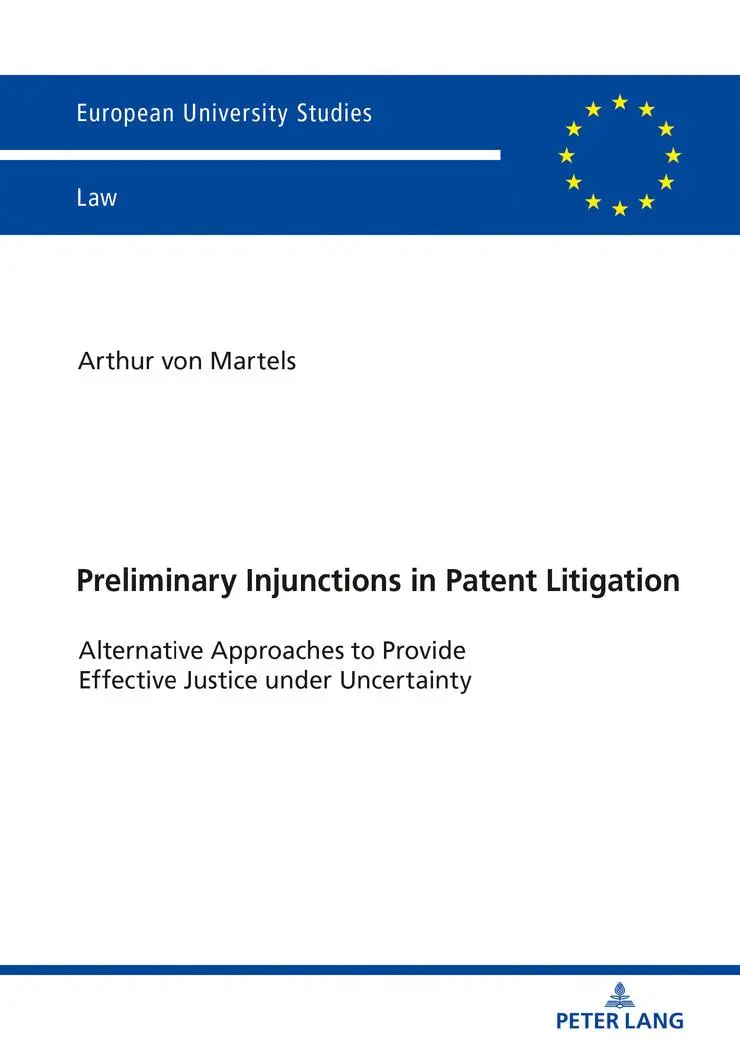 Preliminary Injunctions in Patent Litigation: Alternative Approaches to Provide Effective Justice under Uncertainty (Europäische Hochschulschriften Recht, Band 6089)