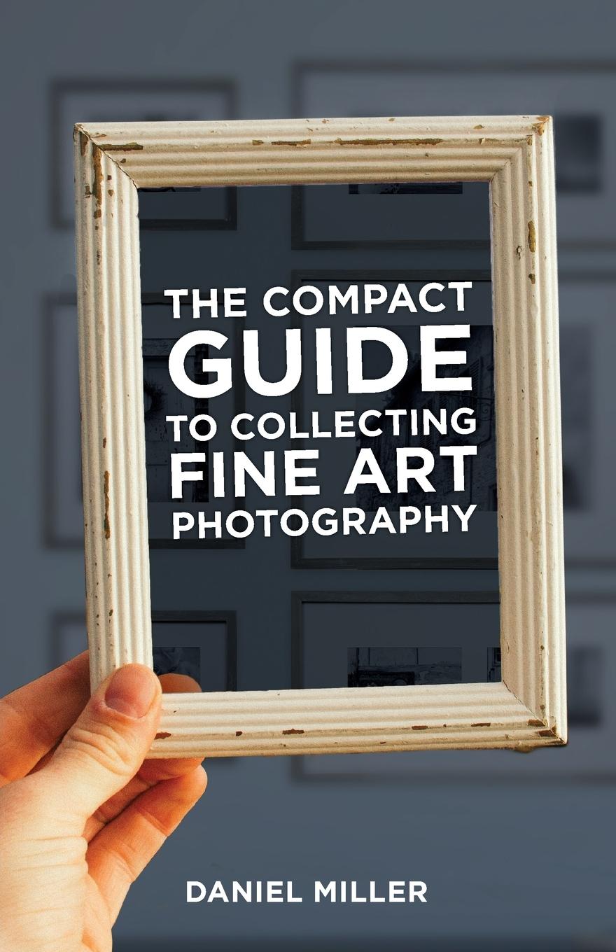 Cover: 9781930237087 | The Compact Guide to Collecting Fine Art Photography | Daniel Miller