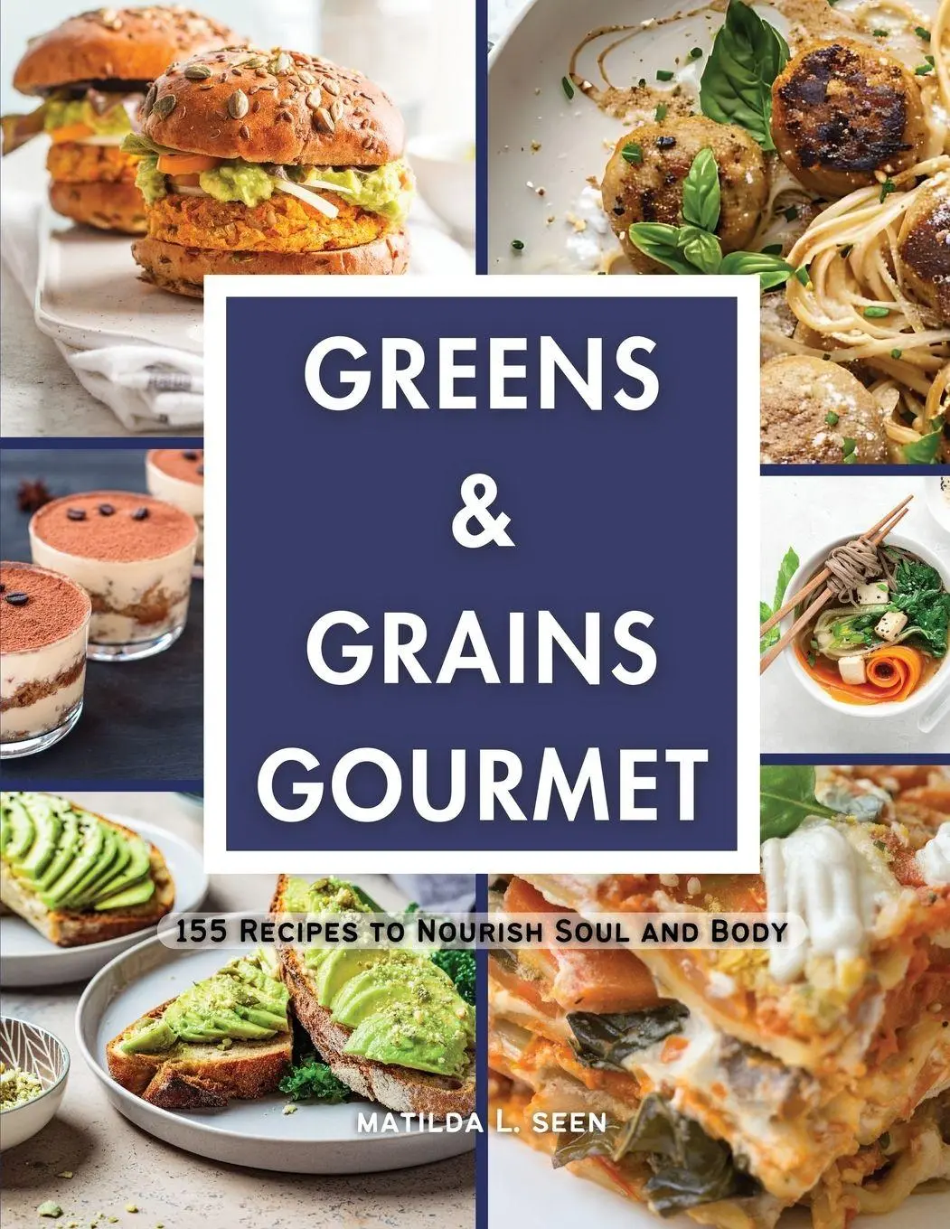 Cover: 9798869287687 | Greens &amp; Grains Gourmet | 155 Recipes to Nourish Soul and Body | Seen