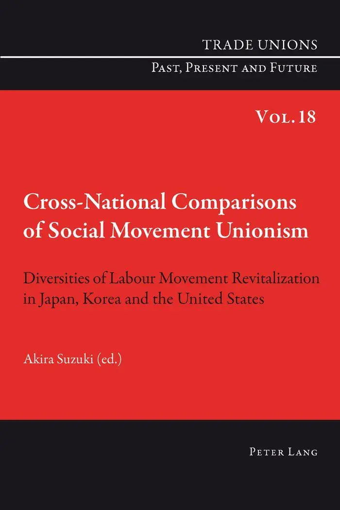 Cross-National Comparisons of Social Movement Unionism: Diversities of Labour Movement Revitalization in Japan, Korea and the United States (Trade Unions. Past, Present and Future)