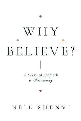 Cover: 9781433579387 | Why Believe? | A Reasoned Approach to Christianity | Neil Shenvi