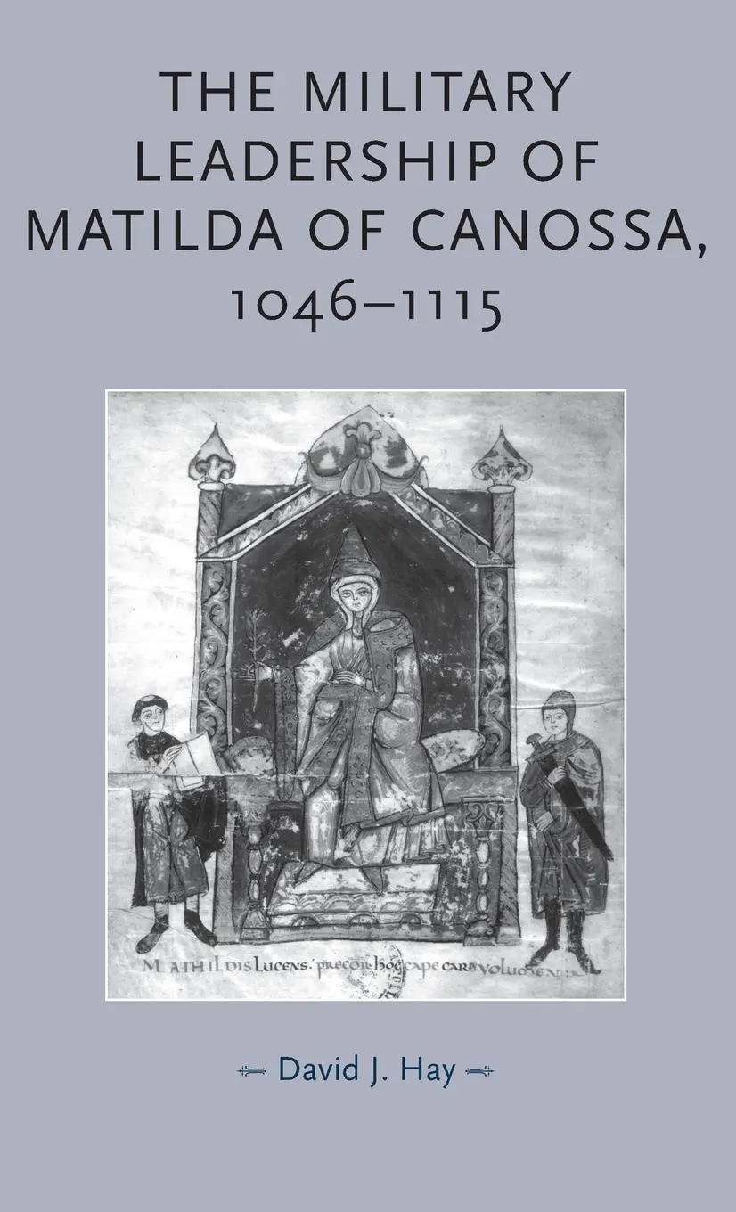 Cover: 9780719073588 | The military leadership of Matilda of Canossa, 1046-1115 | David Hay