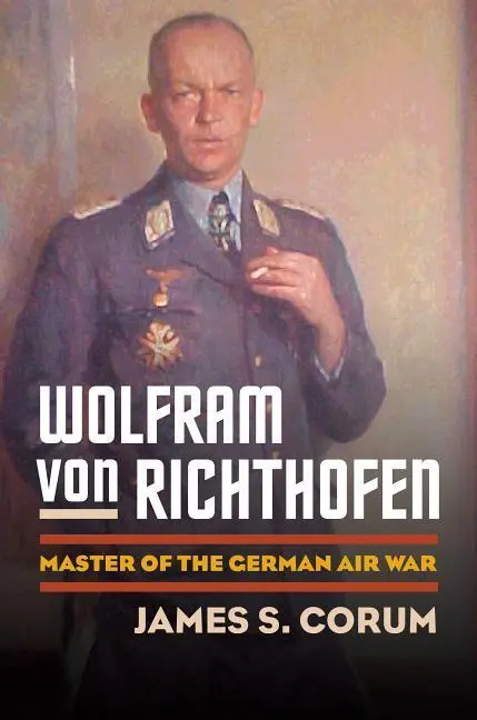 Cover: 9780700615988 | Wolfram Von Richthofen – Master of the German Air War | James S. Corum