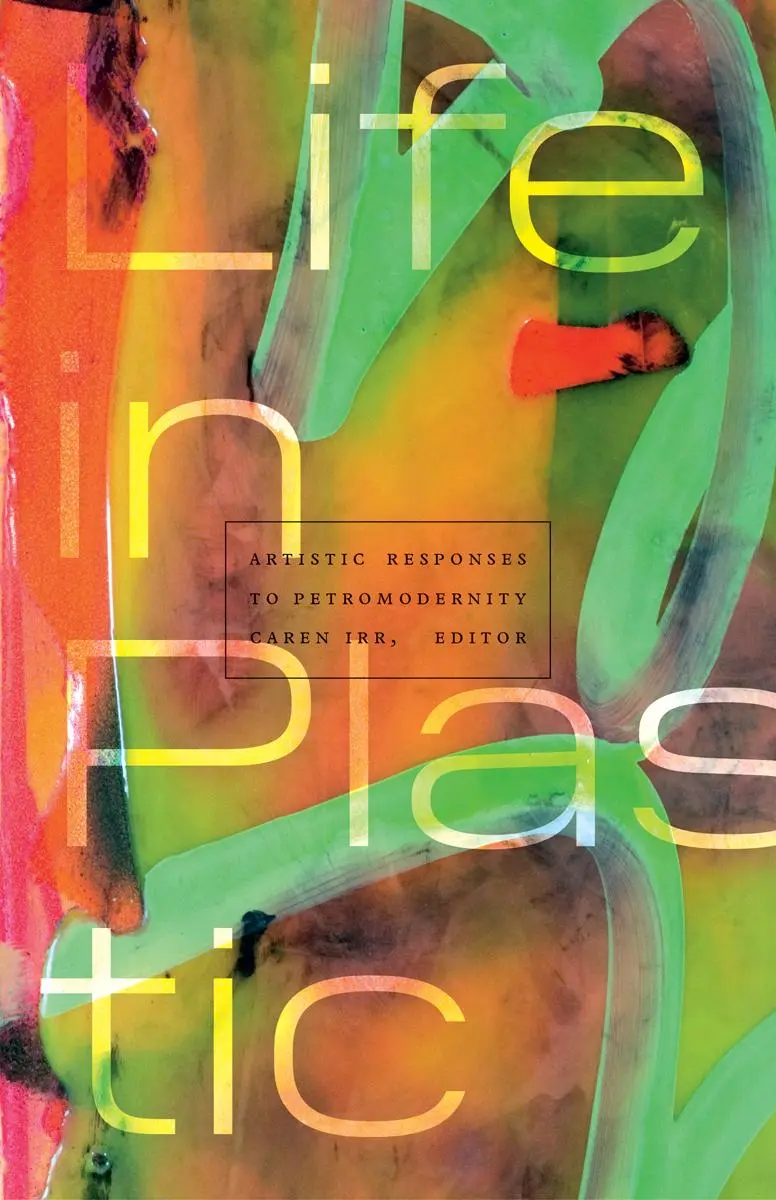 Cover: 9781517909888 | Life in Plastic – Artistic Responses to Petromodernity | Caren Irr