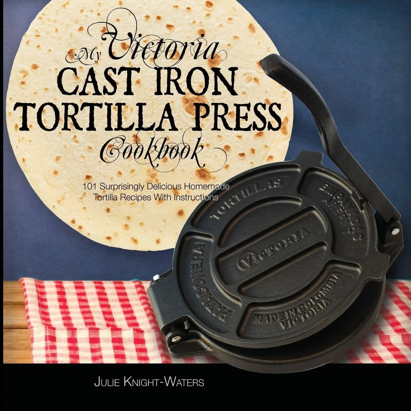 Cover: 9781949314489 | My Victoria Cast Iron Tortilla Press Cookbook | Julie Knight-Waters