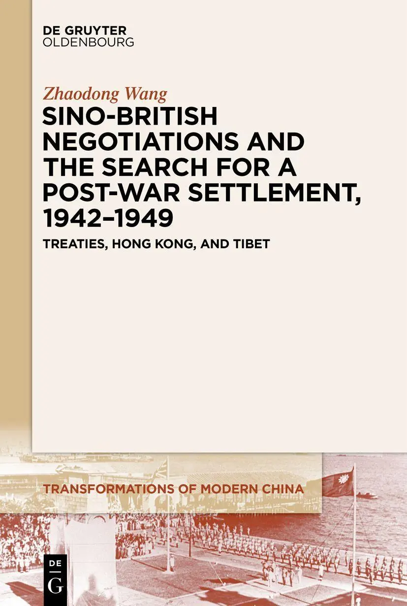 Sino-British Negotiations and the Search for a Post-War Settlement, 1942–1949: Treaties, Hong Kong, and Tibet (Transformations of Modern China, 3)