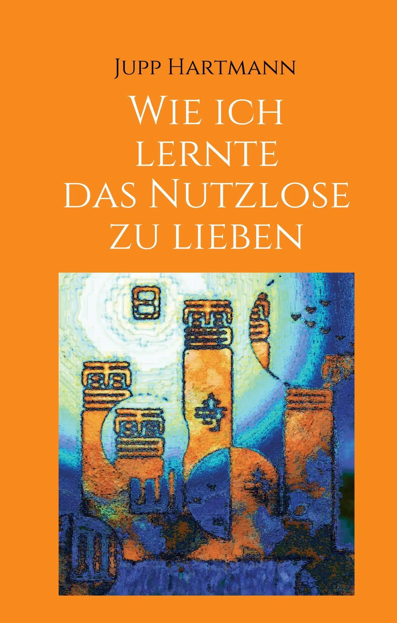 Cover: 9783734535789 | Wie ich lernte das Nutzlose zu lieben | Jupp Hartmann | Buch | 180 S.