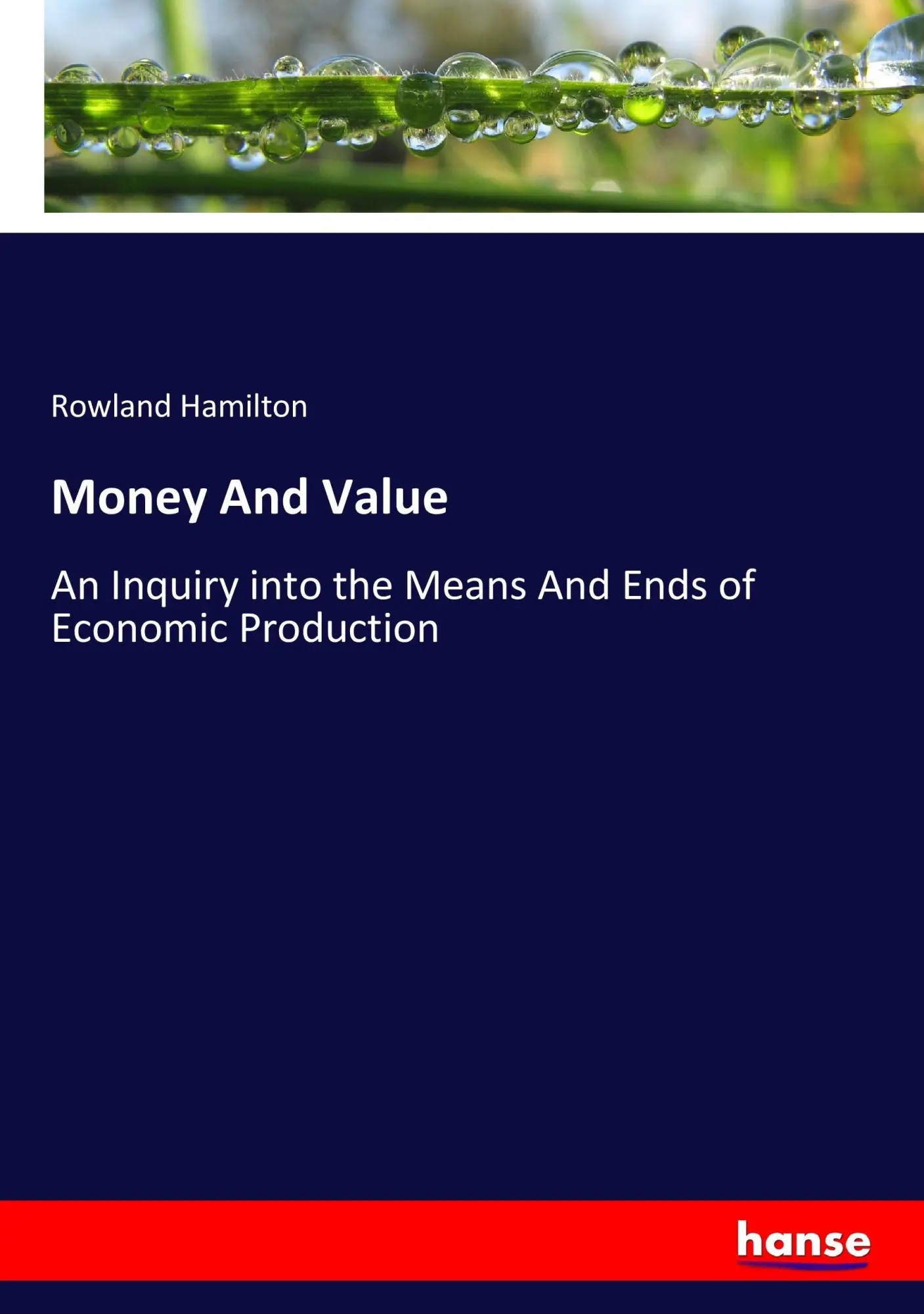 Money And Value: An Inquiry into the Means And Ends of Economic Production