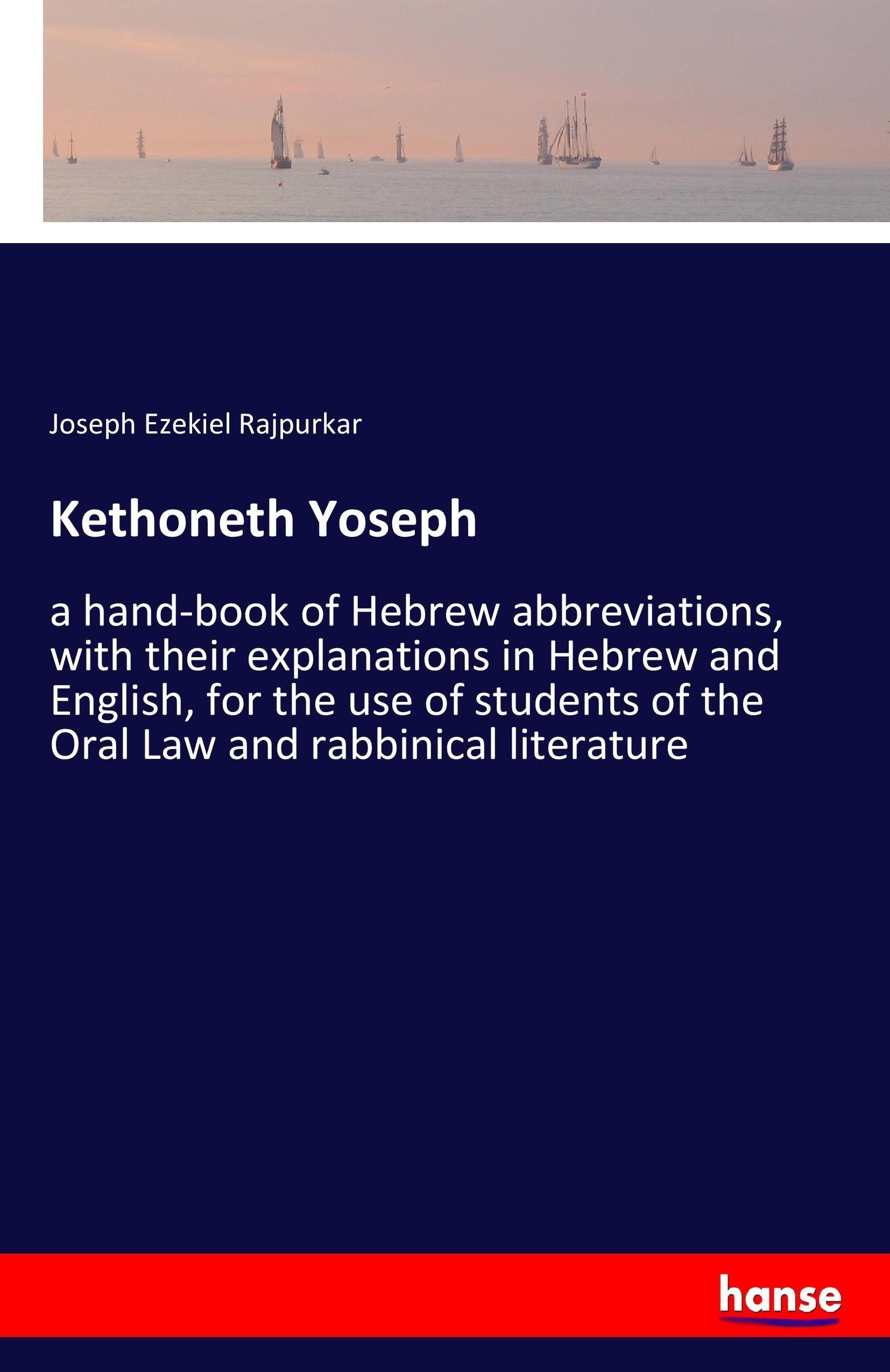 Kethoneth Yoseph | a hand-book of Hebrew abbreviations, with their explanations in Hebrew and English, for the use of students of the Oral Law and rabbinical literature | Joseph Ezekiel Rajpurkar - Rajpurkar, Joseph Ezekiel