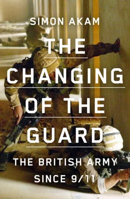 Cover: 9781913348489 | The Changing of the Guard | the British army since 9/11 | Simon Akam
