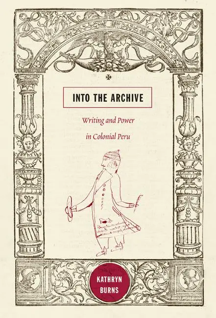Cover: 9780822348689 | Into the Archive | Writing and Power in Colonial Peru | Kathryn Burns