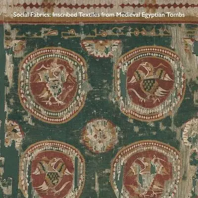 Cover: 9780300260090 | Social Fabrics | Inscribed Textiles from Medieval Egyptian Tombs