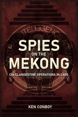 Cover: 9781636240190 | Spies on the Mekong: CIA Clandestine Operations in Laos | Ken Conboy